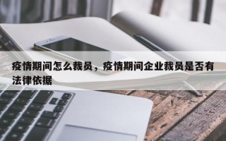 疫情期间怎么裁员，疫情期间企业裁员是否有法律依据