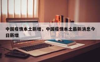 中国疫情本土新增，中国疫情本土最新消息今日新增