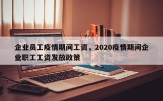 企业员工疫情期间工资，2020疫情期间企业职工工资发放政策