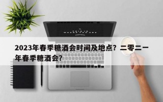 2023年春季糖酒会时间及地点？二零二一年春季糖酒会？