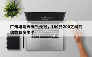 广州塔明天天气预报，100到200之间的偶数有多少个