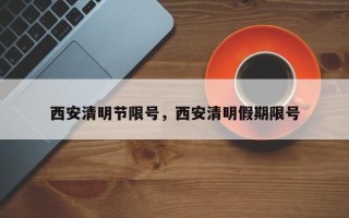 西安清明节限号，西安清明假期限号