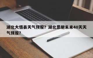 湖北大悟县天气预报？湖北恩施未来40天天气预报？