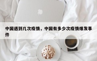 中国遇到几次疫情，中国有多少次疫情爆发事件