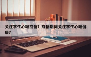 关注学生心理疫情？疫情期间关注学生心理健康？