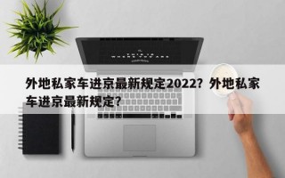 外地私家车进京最新规定2022？外地私家车进京最新规定？