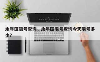 永年区限号查询，永年区限号查询今天限号多少？