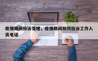 疫情期间投诉受理，疫情期间如何投诉工作人员电话