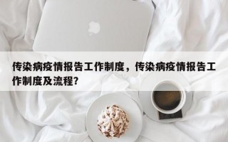 传染病疫情报告工作制度，传染病疫情报告工作制度及流程？