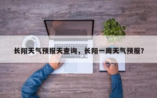 长阳天气预报天查询，长阳一周天气预报？