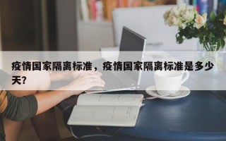 疫情国家隔离标准，疫情国家隔离标准是多少天？