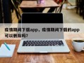 疫情期间下载app，疫情期间下载的app可以删除吗？
