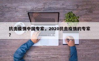 抗击疫情中国专家，2020抗击疫情的专家？