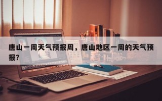 唐山一周天气预报周，唐山地区一周的天气预报？