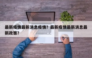 最新疫情最新消息疫情？最新疫情最新消息最新政策？