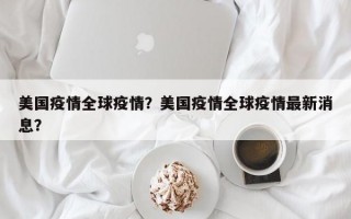 美国疫情全球疫情？美国疫情全球疫情最新消息？