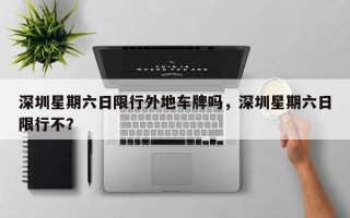 深圳星期六日限行外地车牌吗，深圳星期六日限行不？