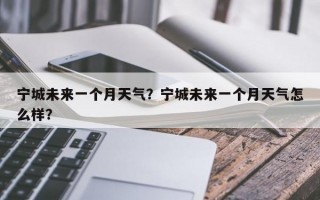 宁城未来一个月天气？宁城未来一个月天气怎么样？