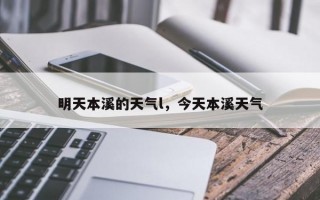 明天本溪的天气l，今天本溪天气
