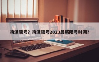 鸡泽限号？鸡泽限号2023最新限号时间？