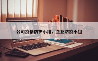 公司疫情防护小组，企业防疫小组