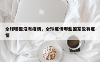 全球哪里没有疫情，全球疫情哪些国家没有疫情