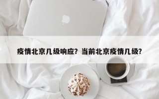 疫情北京几级响应？当前北京疫情几级？