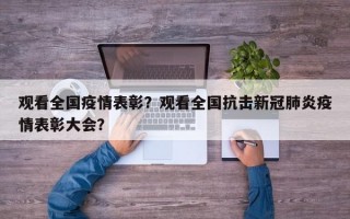 观看全国疫情表彰？观看全国抗击新冠肺炎疫情表彰大会？