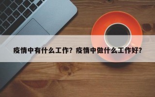 疫情中有什么工作？疫情中做什么工作好？
