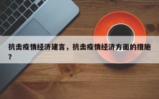 抗击疫情经济建言，抗击疫情经济方面的措施？