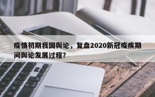 疫情初期我国舆论，复盘2020新冠疫疾期间舆论发展过程？