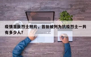 疫情首批烈士照片，首批被列为抗疫烈士一共有多少人？