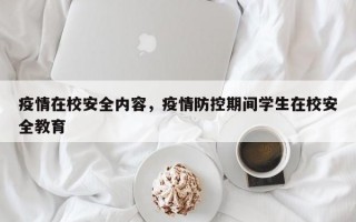 疫情在校安全内容，疫情防控期间学生在校安全教育