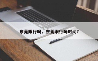 东莞限行吗，东莞限行吗时间？