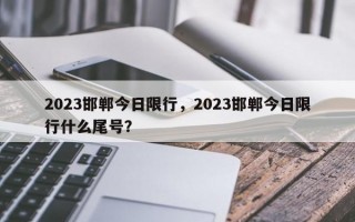 2023邯郸今日限行，2023邯郸今日限行什么尾号？