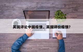 英国评论中国疫情，英国评价疫情？