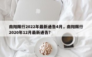 南阳限行2022年最新通告4月，南阳限行2020年12月最新通告？