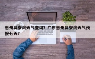 惠州巽寮湾天气查询？广东惠州巽寮湾天气预报七天？