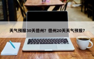 天气预报30天德州？德州20天天气预报？