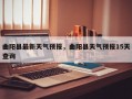 曲阳县最新天气预报，曲阳县天气预报15天查询