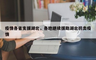 疫情各省支援湖北，各地继续援助湖北抗击疫情