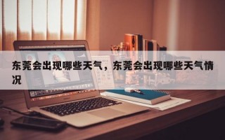 东莞会出现哪些天气，东莞会出现哪些天气情况