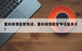 重庆疫情监管电话，重庆疫情监管电话是多少？
