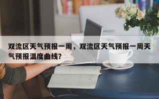 双流区天气预报一周，双流区天气预报一周天气预报温度曲线？