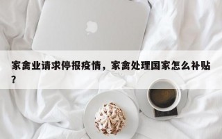 家禽业请求停报疫情，家禽处理国家怎么补贴？