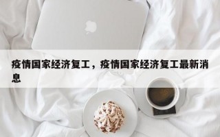 疫情国家经济复工，疫情国家经济复工最新消息