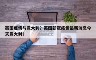 英国疫情与意大利？英国新冠疫情最新消息今天意大利？