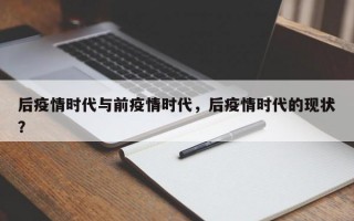 后疫情时代与前疫情时代，后疫情时代的现状？