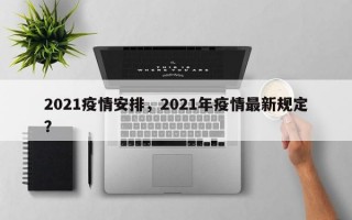 2021疫情安排，2021年疫情最新规定？