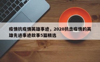 疫情抗疫情英雄事迹，2020抗击疫情的英雄先进事迹故事5篇精选